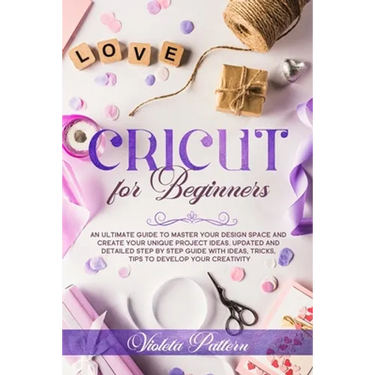 Cricut for Beginners: An ultimate guide to master your design space and create your unique project ideas. Updated and detailed step by step