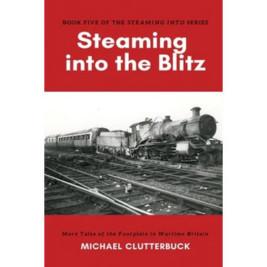 Steaming into the Blitz: More Tales of the Footplate in Wartime Britain