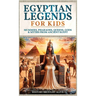 Egyptian Legends For Kids: Mummies, Pharaohs, Queens, Gods & Myths From Ancient Egypt