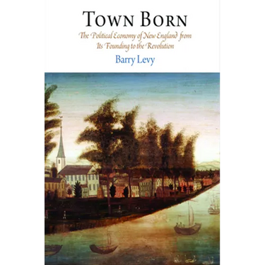 Town Born: The Political Economy of New England from Its Founding to the Revolution