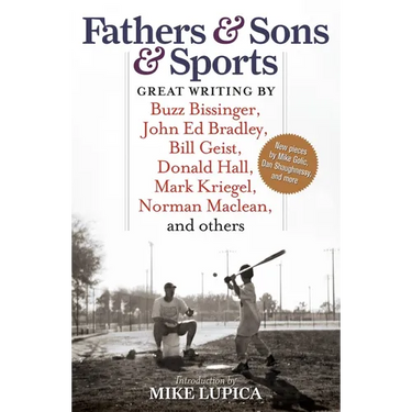 Fathers & Sons & Sports: Great Writing by Buzz Bissinger, John Ed Bradley, Bill Geist, Donald Hall, Mark Kriegel, Norman Maclean, and others