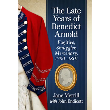 The Late Years of Benedict Arnold: Fugitive, Smuggler, Mercenary, 1780-1801