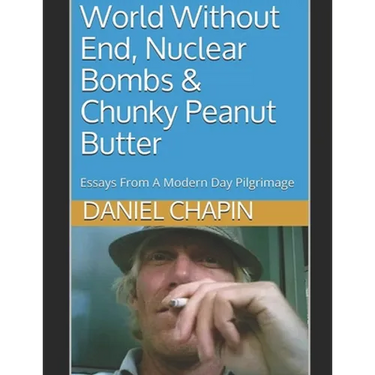World Without End, Nuclear Bombs & Chunky Peanut Butter: Essays From A Modern Day Pilgrimage