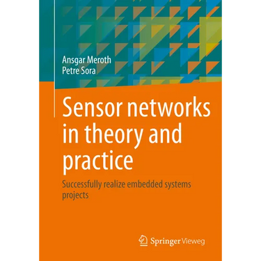 Sensor Networks in Theory and Practice: Successfully Realize Embedded Systems Projects