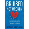 Bruised Not Broken: Healing the Shame of a Troubled Childhood