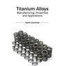 Titanium Alloys: Manufacturing, Properties and Applications