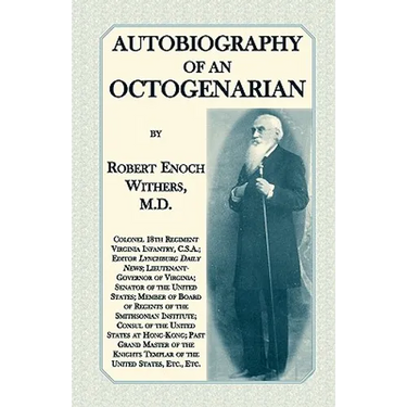 Autobiography Of An Octogenarian. Robert Enoch Withers, M.D.: Colonel 18th Regiment Virginia Infantry, C.S.A.; Editor Lynchburg Daily News; Lieutenant