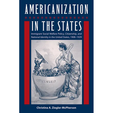 Americanization in the States: Immigrant Social Welfare Policy, Citizenship, and National Identity in the United States, 1908-1929