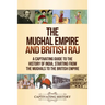 The Mughal Empire and British Raj: A Captivating Guide to the History of India, Starting from the Mughals to the British Empire