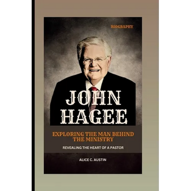 John Hagee: Exploring The Man Behind The Ministry: Revealing The Heart Of A Pastor