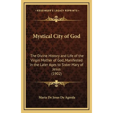 Mystical City of God: The Divine History and Life of the Virgin Mother of God, Manifested in the Later Ages to Sister Mary of Jesus (1902)