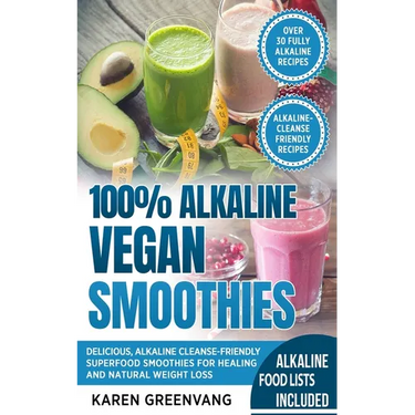 100% Alkaline Vegan Smoothies: Delicious, Alkaline Cleanse-Friendly Superfood Smoothies for Healing and Natural Weight Loss