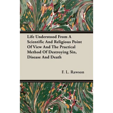 Life Understood From A Scientific And Religious Point Of View And The Practical Method Of Destroying Sin, Disease And Death