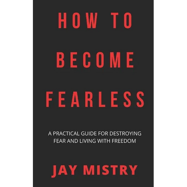 How To Become Fearless: A Practical Guide For Destroying Fear And Living With Freedom