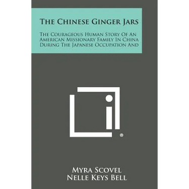 The Chinese Ginger Jars: The Courageous Human Story of an American Missionary Family in China During the Japanese Occupation and