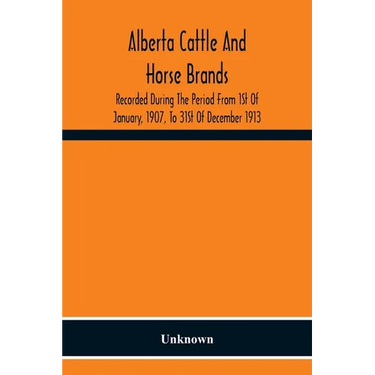 Alberta Cattle And Horse Brands; Recorded During The Period From 1St Of January, 1907, To 31St Of December 1913