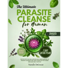 The Ultimate Parasite Cleanse for Human: step-by-step Natural method and Home Remedies to Prevent, Eliminate and Treat Parasites For human and also He