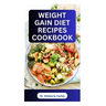 Weight Gain Diet Recipes Cookbook: How to Make Delectable High Calorie Foods for Bodybuilding