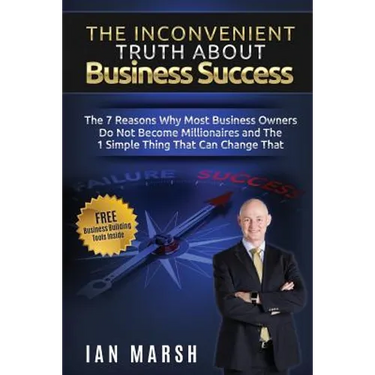 The Inconvenient Truth About Business Success: The 7 Reasons Why Most Business Owners Do Not Become Millionaires and the 1 Simple Thing That Can Chang