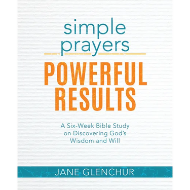 Simple Prayers, Powerful Results: A Six-Week Bible Study on Discovering God's Wisdom and Will