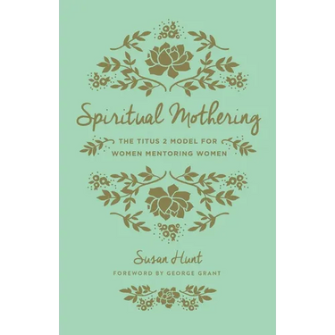 Spiritual Mothering: The Titus 2 Model for Women Mentoring Women (Redesign)