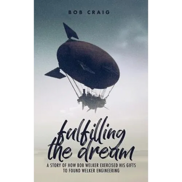 Fulfilling the Dream: A Story of How Bob Welker Exercised His Gifts to Found Welker Engineering