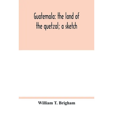 Guatemala: the land of the quetzal; a sketch