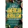 Native American Herbalism: A Step-by-Step Guide to Remedies, Recipes, and Healing Gardens to Improve Your Health Naturally