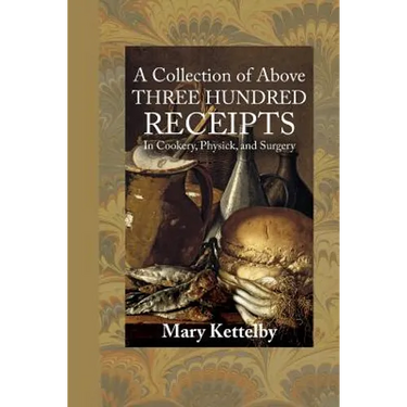 A Collection of Above Three Hundred Receipts: In Cookery, Physick, and Surgery