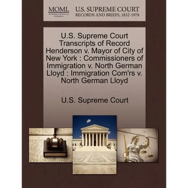 U.S. Supreme Court Transcripts of Record Henderson V. Mayor of City of New York: Commissioners of Immigration V. North German Lloyd: Immigration Com'r