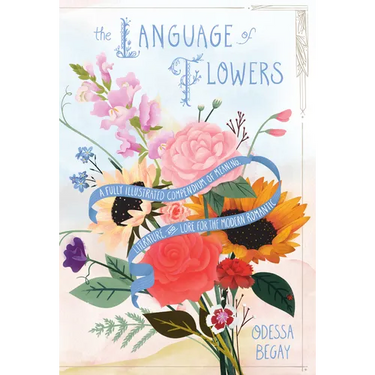 The Language of Flowers: A Fully Illustrated Compendium of Meaning, Literature, and Lore for the Modern Romantic