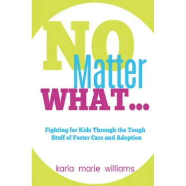 No Matter What...: Fighting for Kids Through the Tough Stuff of Foster Care and Adoption