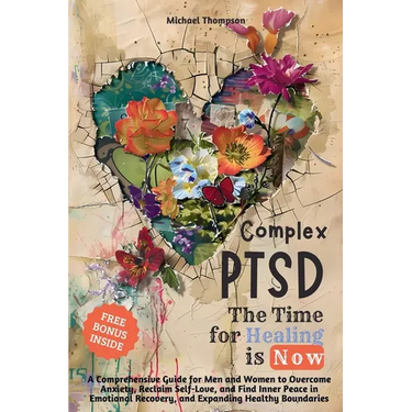 Complex PTSD - The Time for Healing is Now: A Comprehensive Guide for Men and Women to Overcome Anxiety, Reclaim Self-Love, and Find Inner Peace in Em