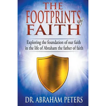 The Footprints of Faith: Exploring the Foundation of Our Faith in the Life of Abraham the Father of Faith