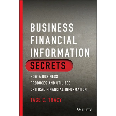 Business Financial Information Secrets: How a Business Produces and Utilizes Critical Financial Information