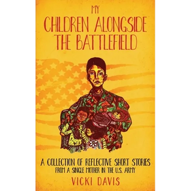 My Children Alongside the Battlefield: A Collection of Reflective Short Stories from a Single Mother in the U.S. Army