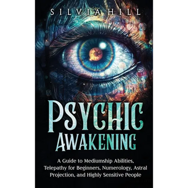 Psychic Awakening: A Guide to Mediumship Abilities, Telepathy for Beginners, Numerology, Astral Projection, and Highly Sensitive People