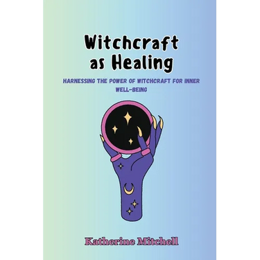 Witchcraft as Healing: Harnessing the Power of Witchcraft for Inner Well-being