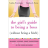 The Girl's Guide to Being a Boss (Without Being a Bitch): Valuable Lessons, Smart Suggestions, and True Stories for Succeeding as the Chick-In-Charge