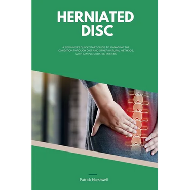 Herniated Disc: A Beginner's Quick Start Guide to Managing the Condition Through Diet and Other Natural Methods, With Sample Curated Recipes