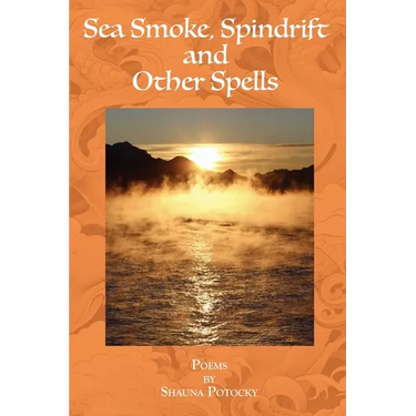 Sea Smoke, Spindrift and Other Spells: Poems by Shauna Potocky