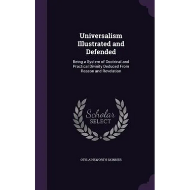 Universalism Illustrated and Defended: Being a System of Doctrinal and Practical Divinity Deduced From Reason and Revelation