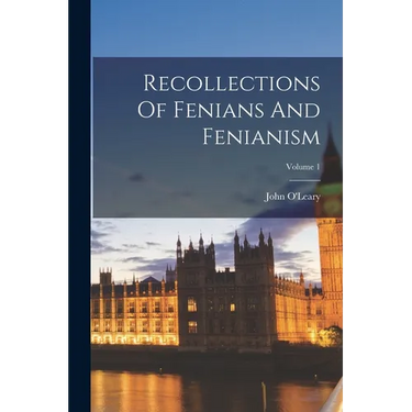 Recollections Of Fenians And Fenianism; Volume 1