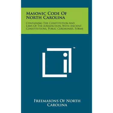 Masonic Code Of North Carolina: Containing The Constitution And Laws Of The Jurisdiction, With Ancient Constitutions, Public Ceremonies, Forms