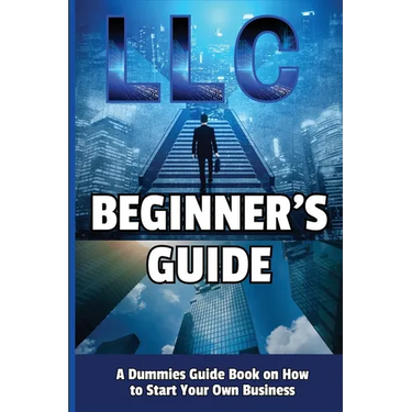LLC Beginner's Guide: A Dummies Guide Book on How to Start Your Own Business