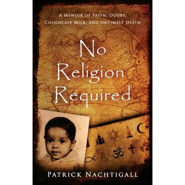 No Religion Required: A Memoir of Faith, Doubt, Chocolate Milk, and Untimely Death: A Memoir of Faith, Doubt, Chocolate Milk, and Untimely Death