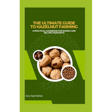 The Ultimate Guide to Hazelnut Farming: A Practical Handbook for Raising and Selling Hazelnuts