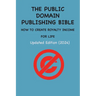 The Public Domain Publishing Bible: How to Create Royalty Income for Life