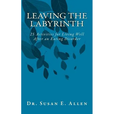 Leaving the Labyrinth: 25 Activities for Living Well After an Eating Disorder