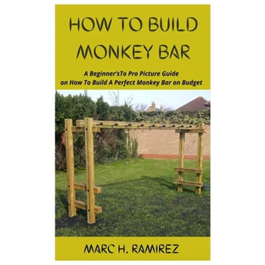 How to Build Monkey Bar: A Beginner'sTo Pro Picture Guide on How To Build A Perfect Monkey Bar on Budget